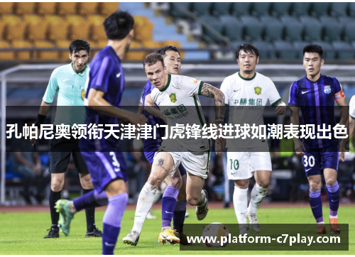 孔帕尼奥领衔天津津门虎锋线进球如潮表现出色 孔帕尼奥领衔天津津门虎锋线进球如潮表现出色