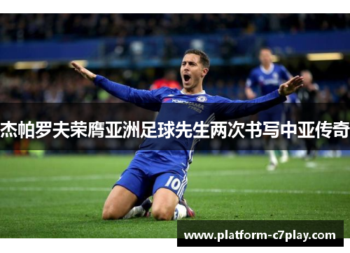 杰帕罗夫荣膺亚洲足球先生两次书写中亚传奇 杰帕罗夫荣膺亚洲足球先生两次书写中亚传奇