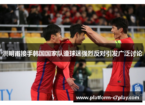 洪明甫接手韩国国家队遭球迷强烈反对引发广泛讨论 洪明甫接手韩国国家队遭球迷强烈反对引发广泛讨论