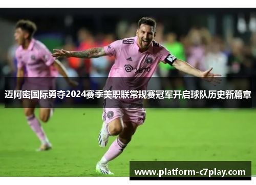 迈阿密国际勇夺2024赛季美职联常规赛冠军开启球队历史新篇章