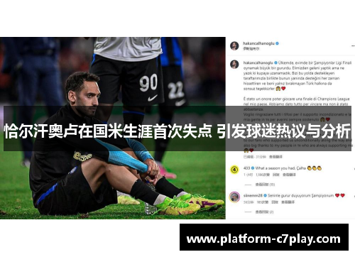 恰尔汗奥卢在国米生涯首次失点 引发球迷热议与分析 恰尔汗奥卢在国米生涯首次失点 引发球迷热议与分析