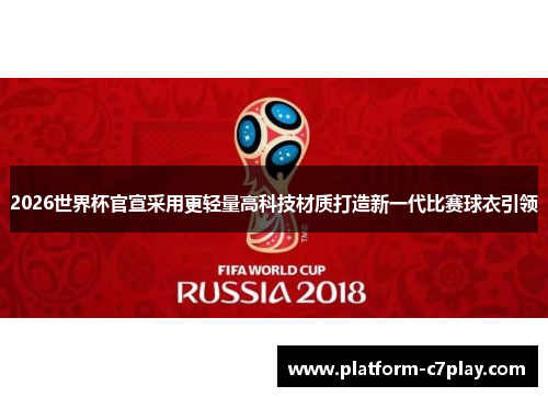 2026世界杯官宣采用更轻量高科技材质打造新一代比赛球衣引领 2026世界杯官宣采用更轻量高科技材质打造新一代比赛球衣引领