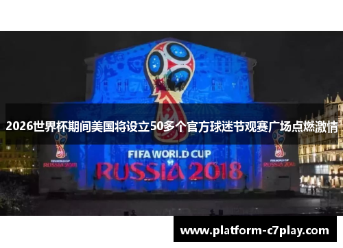 2026世界杯期间美国将设立50多个官方球迷节观赛广场点燃激情 2026世界杯期间美国将设立50多个官方球迷节观赛广场点燃激情