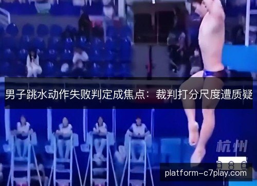 男子跳水动作失败判定成焦点：裁判打分尺度遭质疑